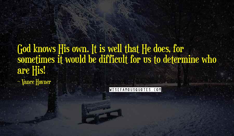 Vance Havner Quotes: God knows His own. It is well that He does, for sometimes it would be difficult for us to determine who are His!