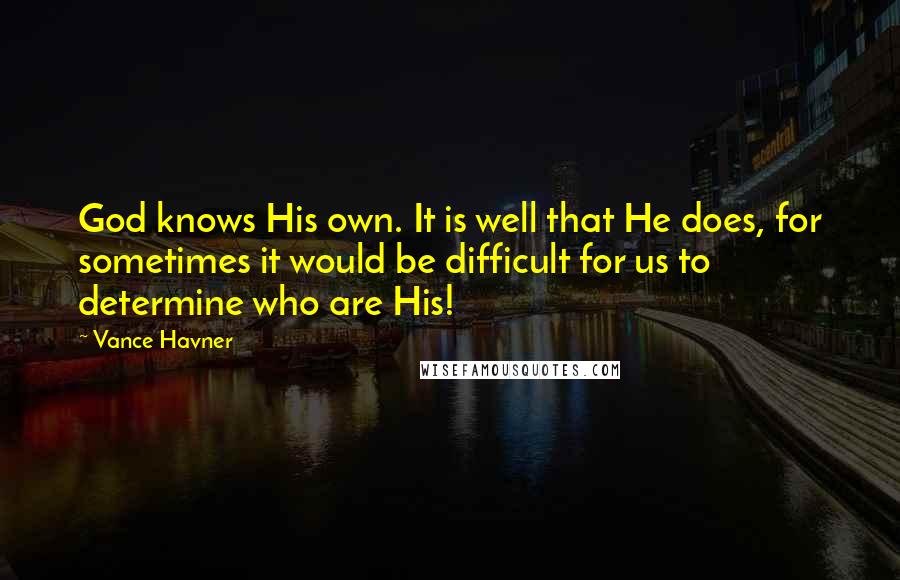 Vance Havner Quotes: God knows His own. It is well that He does, for sometimes it would be difficult for us to determine who are His!