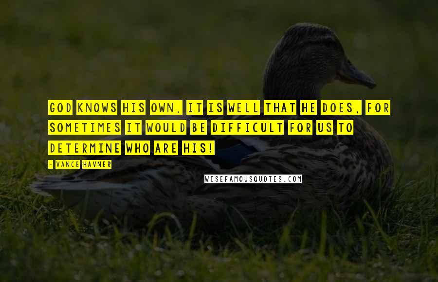 Vance Havner Quotes: God knows His own. It is well that He does, for sometimes it would be difficult for us to determine who are His!
