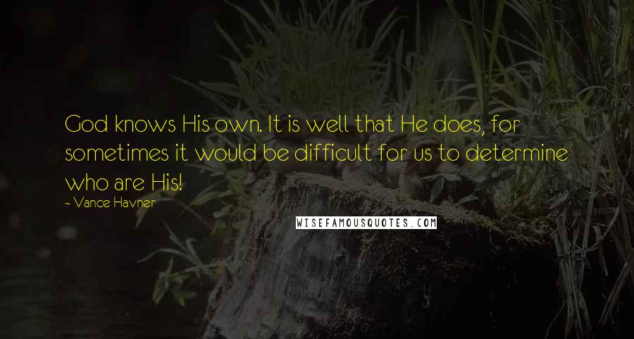 Vance Havner Quotes: God knows His own. It is well that He does, for sometimes it would be difficult for us to determine who are His!