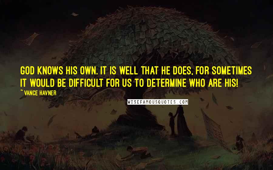 Vance Havner Quotes: God knows His own. It is well that He does, for sometimes it would be difficult for us to determine who are His!