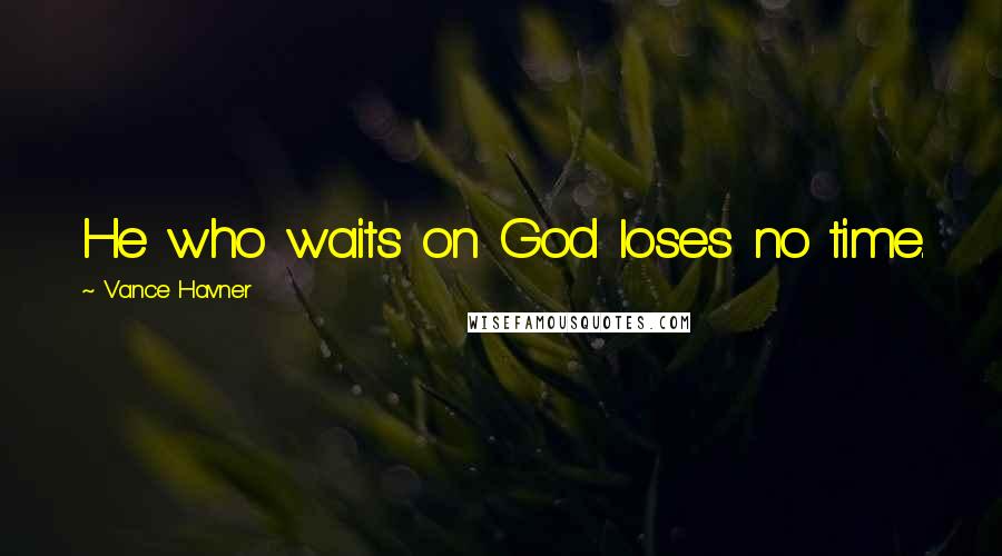 Vance Havner Quotes: He who waits on God loses no time.