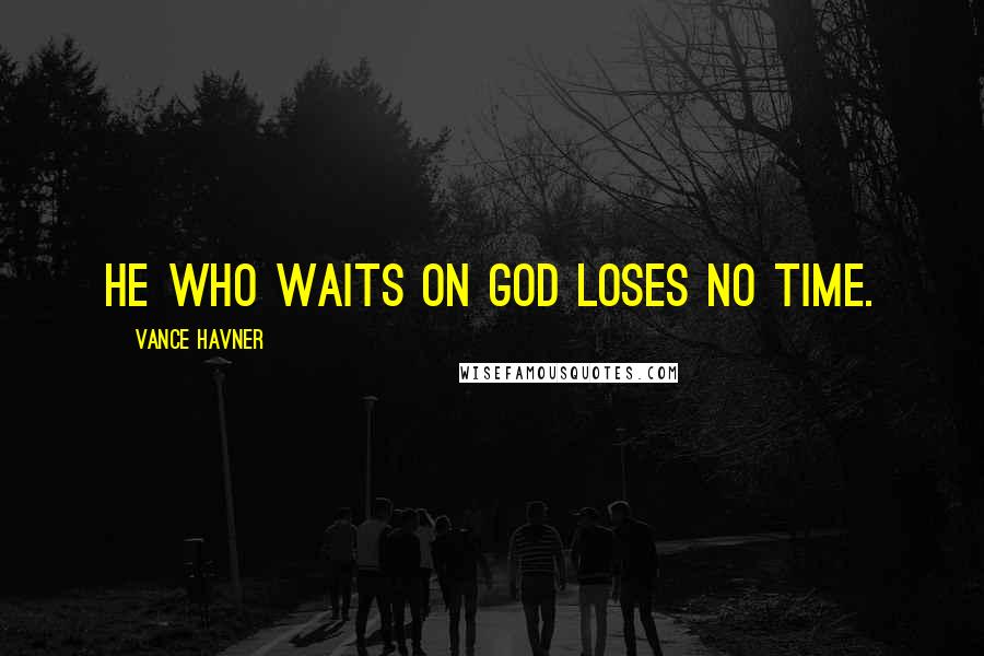 Vance Havner Quotes: He who waits on God loses no time.