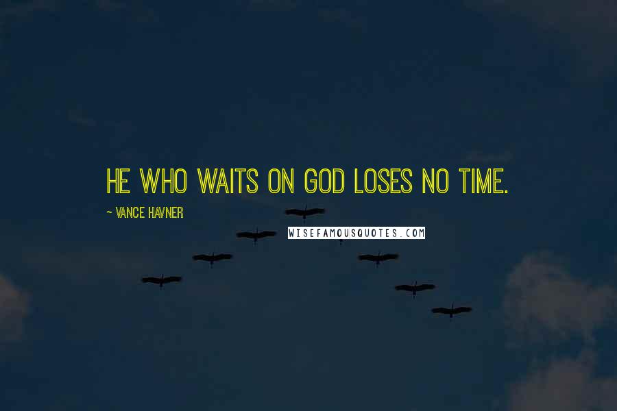 Vance Havner Quotes: He who waits on God loses no time.