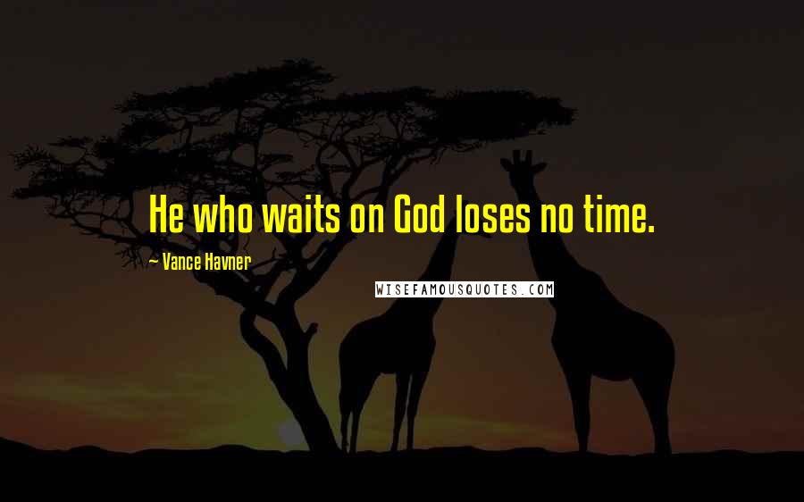 Vance Havner Quotes: He who waits on God loses no time.