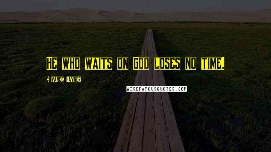 Vance Havner Quotes: He who waits on God loses no time.