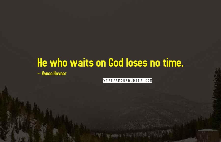 Vance Havner Quotes: He who waits on God loses no time.