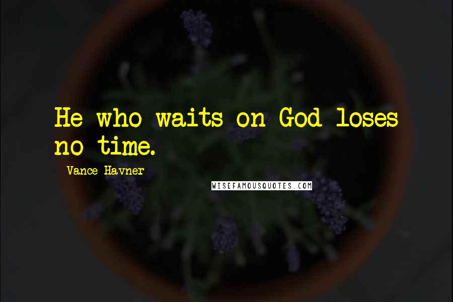 Vance Havner Quotes: He who waits on God loses no time.