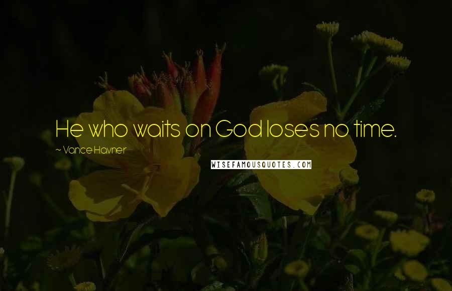 Vance Havner Quotes: He who waits on God loses no time.