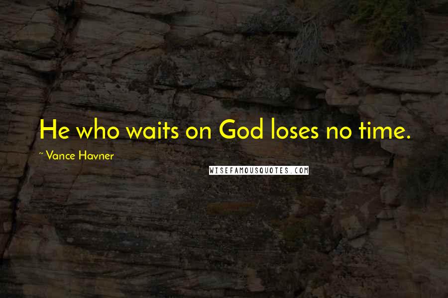 Vance Havner Quotes: He who waits on God loses no time.