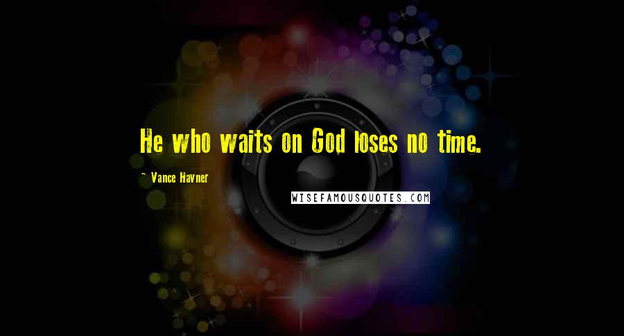 Vance Havner Quotes: He who waits on God loses no time.