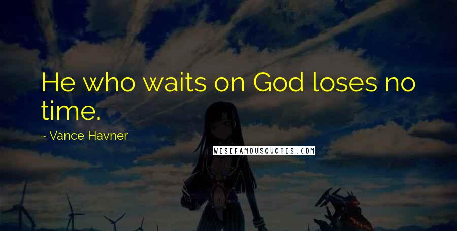 Vance Havner Quotes: He who waits on God loses no time.
