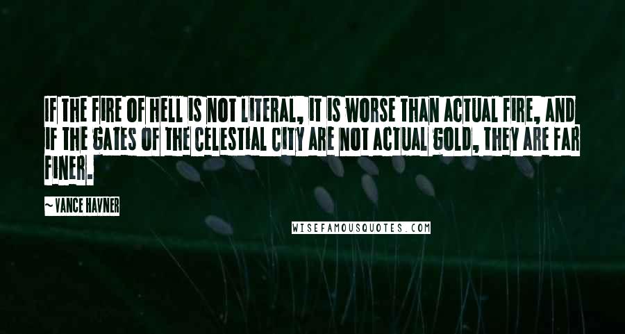 Vance Havner Quotes: If the fire of hell is not literal, it is worse than actual fire, and if the gates of the Celestial City are not actual gold, they are far finer.