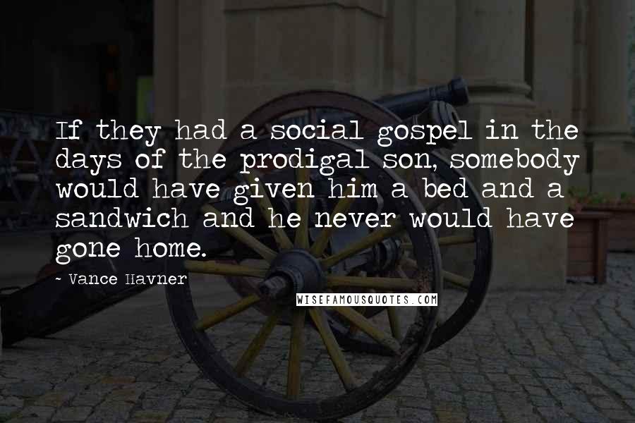 Vance Havner Quotes: If they had a social gospel in the days of the prodigal son, somebody would have given him a bed and a sandwich and he never would have gone home.