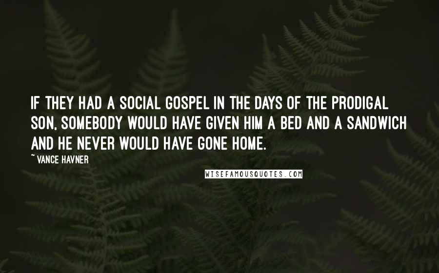 Vance Havner Quotes: If they had a social gospel in the days of the prodigal son, somebody would have given him a bed and a sandwich and he never would have gone home.