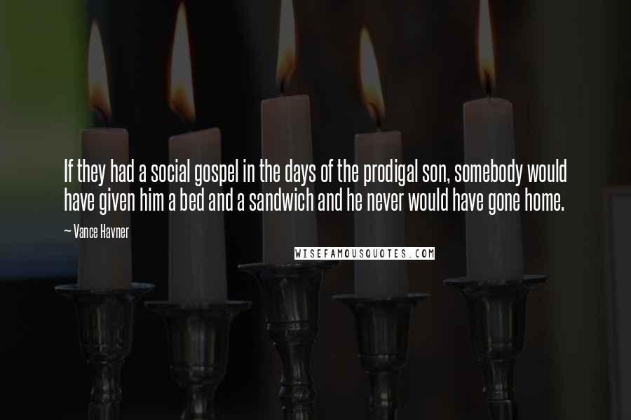 Vance Havner Quotes: If they had a social gospel in the days of the prodigal son, somebody would have given him a bed and a sandwich and he never would have gone home.