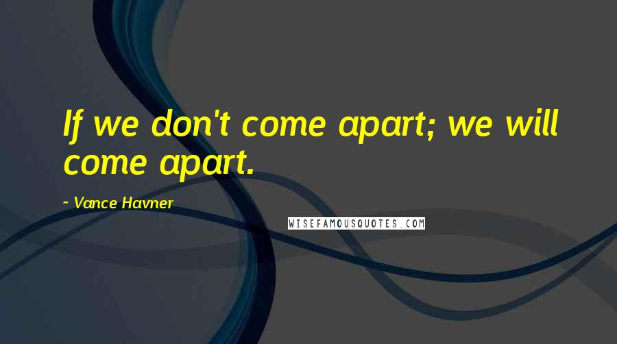 Vance Havner Quotes: If we don't come apart; we will come apart.