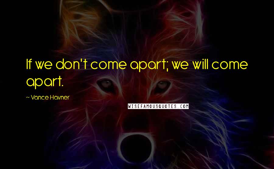 Vance Havner Quotes: If we don't come apart; we will come apart.