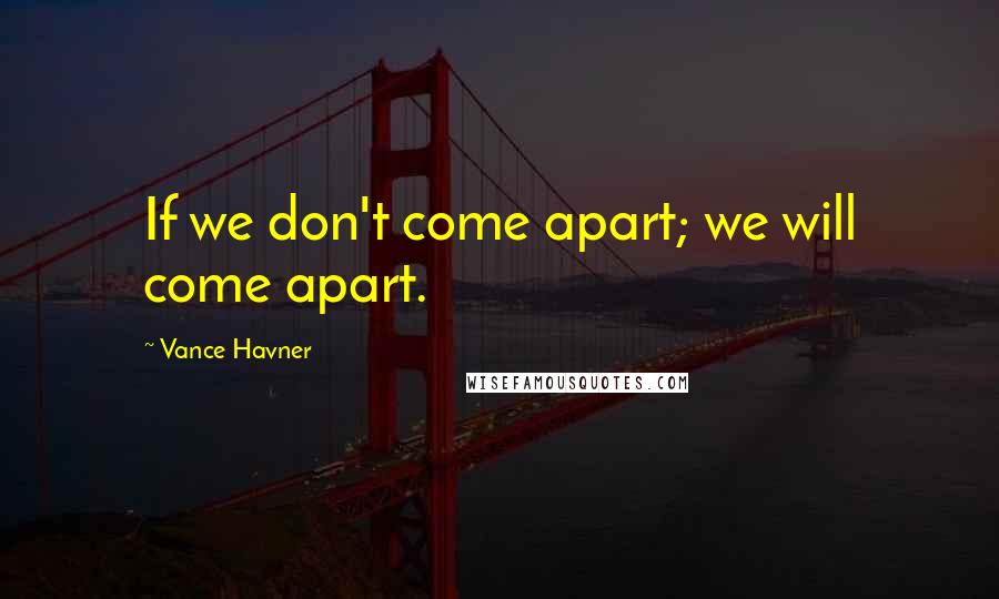 Vance Havner Quotes: If we don't come apart; we will come apart.