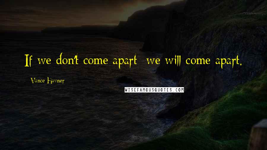 Vance Havner Quotes: If we don't come apart; we will come apart.