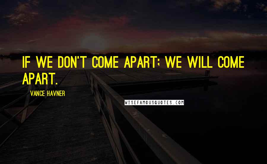 Vance Havner Quotes: If we don't come apart; we will come apart.