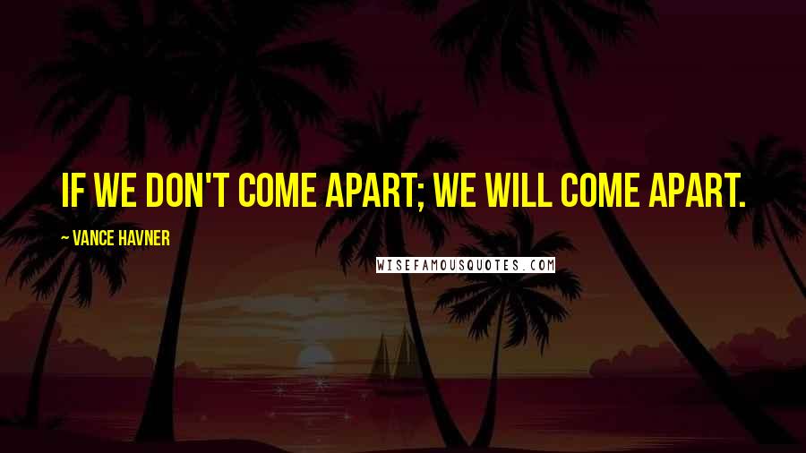 Vance Havner Quotes: If we don't come apart; we will come apart.