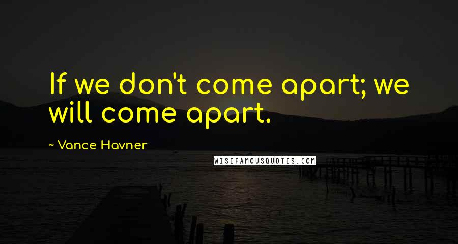 Vance Havner Quotes: If we don't come apart; we will come apart.