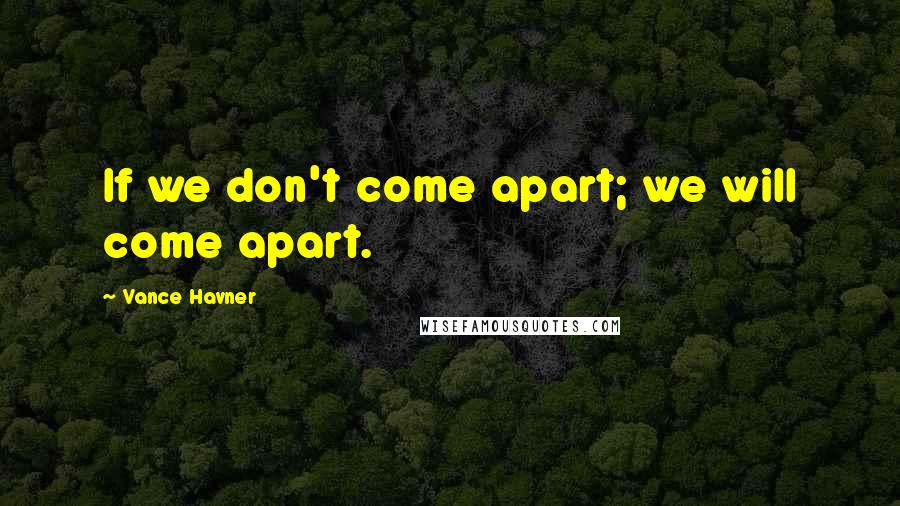Vance Havner Quotes: If we don't come apart; we will come apart.