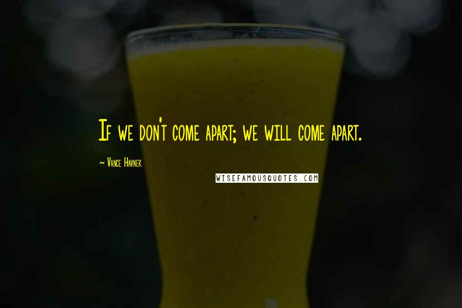 Vance Havner Quotes: If we don't come apart; we will come apart.