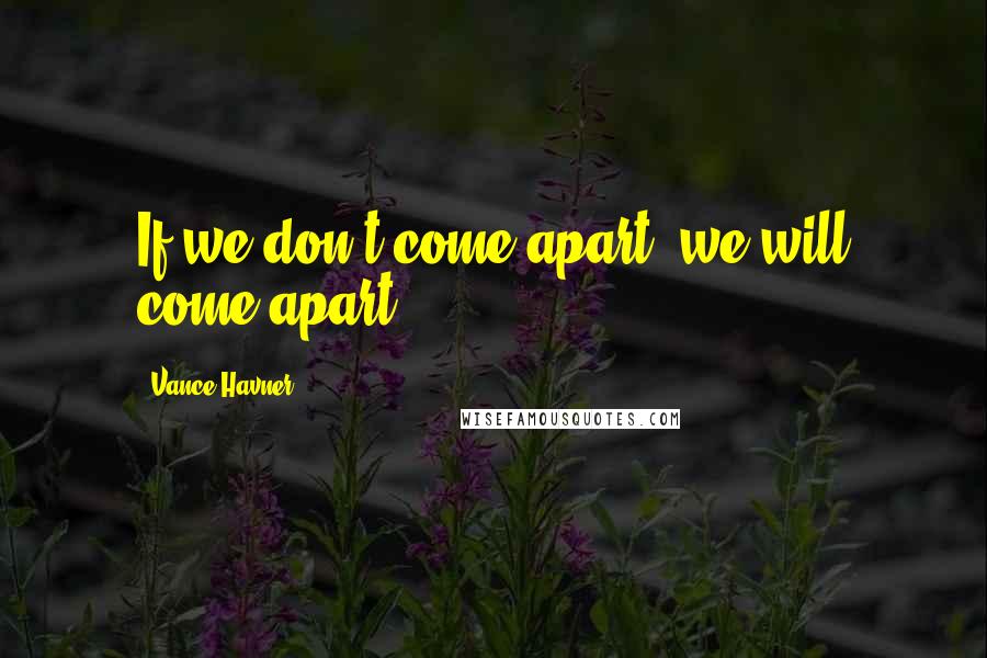 Vance Havner Quotes: If we don't come apart; we will come apart.