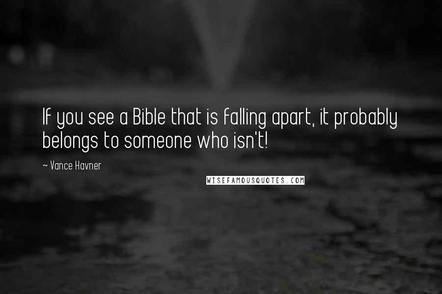 Vance Havner Quotes: If you see a Bible that is falling apart, it probably belongs to someone who isn't!