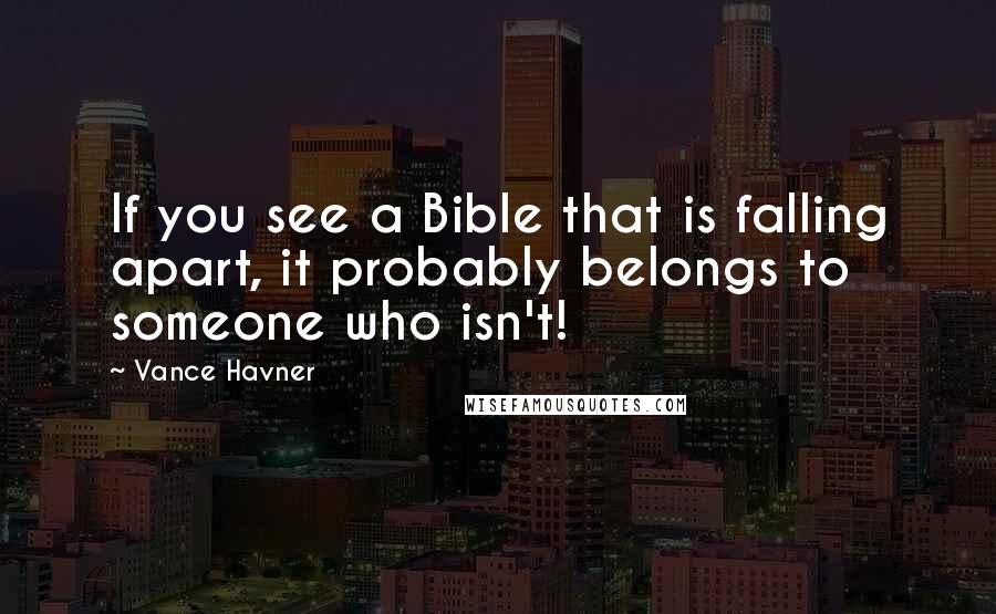 Vance Havner Quotes: If you see a Bible that is falling apart, it probably belongs to someone who isn't!