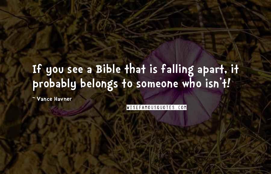 Vance Havner Quotes: If you see a Bible that is falling apart, it probably belongs to someone who isn't!