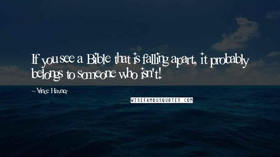 Vance Havner Quotes: If you see a Bible that is falling apart, it probably belongs to someone who isn't!