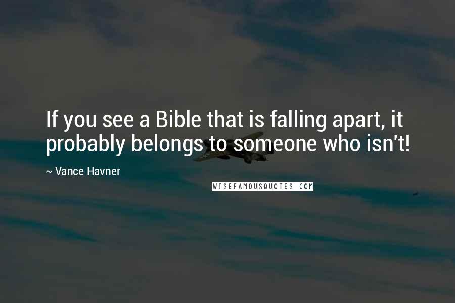 Vance Havner Quotes: If you see a Bible that is falling apart, it probably belongs to someone who isn't!