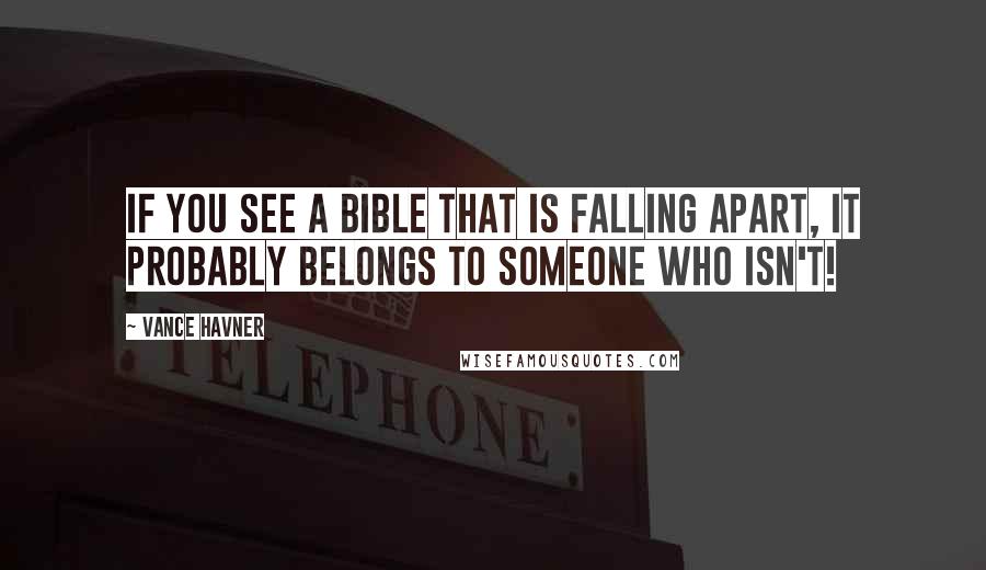 Vance Havner Quotes: If you see a Bible that is falling apart, it probably belongs to someone who isn't!