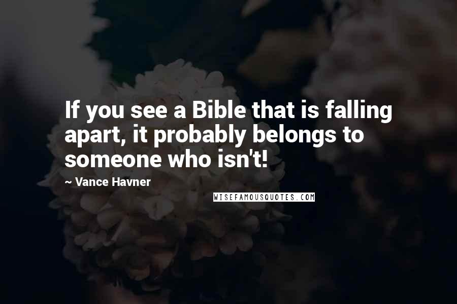 Vance Havner Quotes: If you see a Bible that is falling apart, it probably belongs to someone who isn't!