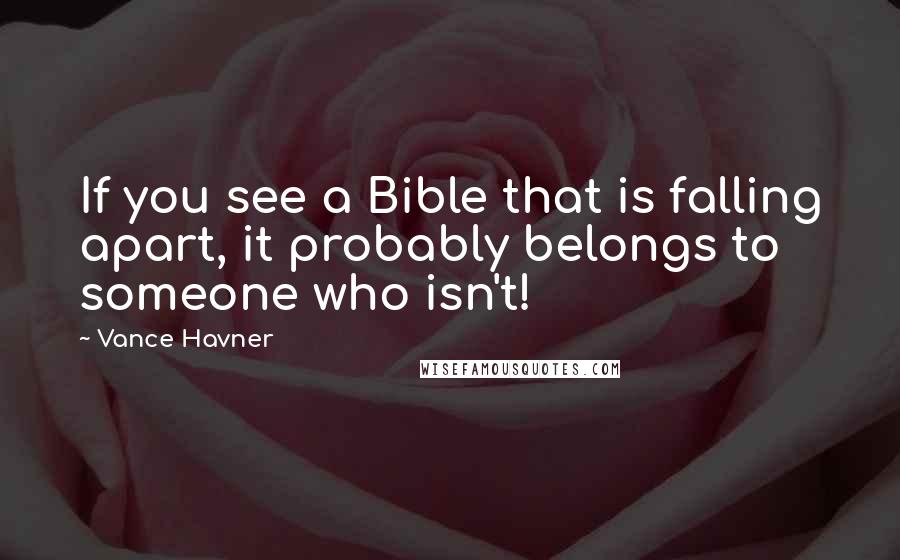 Vance Havner Quotes: If you see a Bible that is falling apart, it probably belongs to someone who isn't!