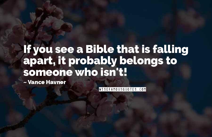 Vance Havner Quotes: If you see a Bible that is falling apart, it probably belongs to someone who isn't!