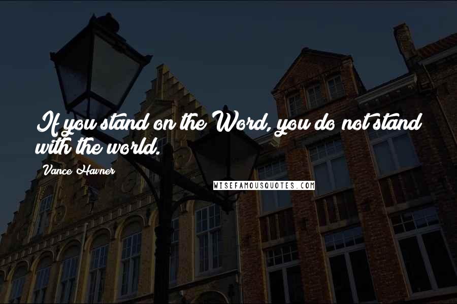 Vance Havner Quotes: If you stand on the Word, you do not stand with the world.