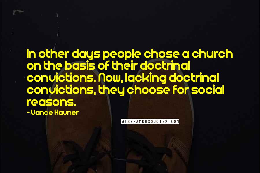 Vance Havner Quotes: In other days people chose a church on the basis of their doctrinal convictions. Now, lacking doctrinal convictions, they choose for social reasons.