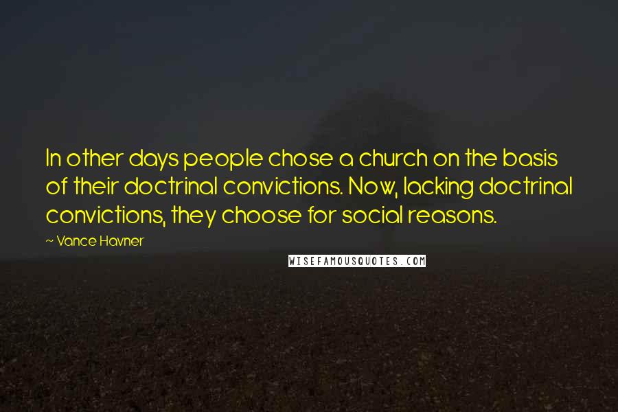 Vance Havner Quotes: In other days people chose a church on the basis of their doctrinal convictions. Now, lacking doctrinal convictions, they choose for social reasons.