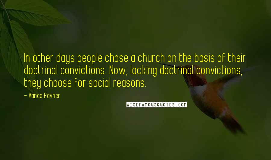 Vance Havner Quotes: In other days people chose a church on the basis of their doctrinal convictions. Now, lacking doctrinal convictions, they choose for social reasons.