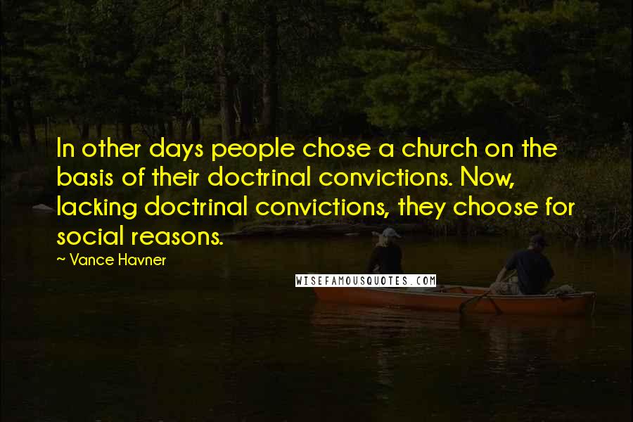 Vance Havner Quotes: In other days people chose a church on the basis of their doctrinal convictions. Now, lacking doctrinal convictions, they choose for social reasons.