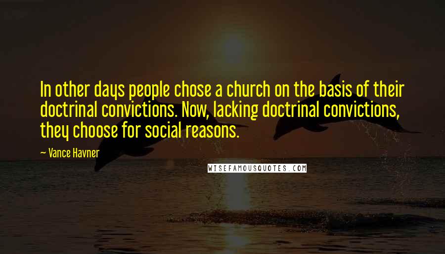 Vance Havner Quotes: In other days people chose a church on the basis of their doctrinal convictions. Now, lacking doctrinal convictions, they choose for social reasons.