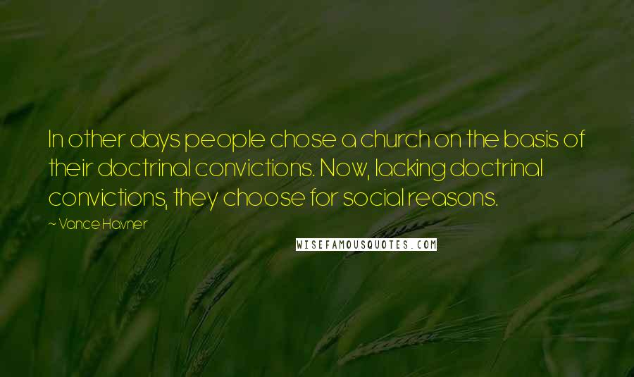 Vance Havner Quotes: In other days people chose a church on the basis of their doctrinal convictions. Now, lacking doctrinal convictions, they choose for social reasons.