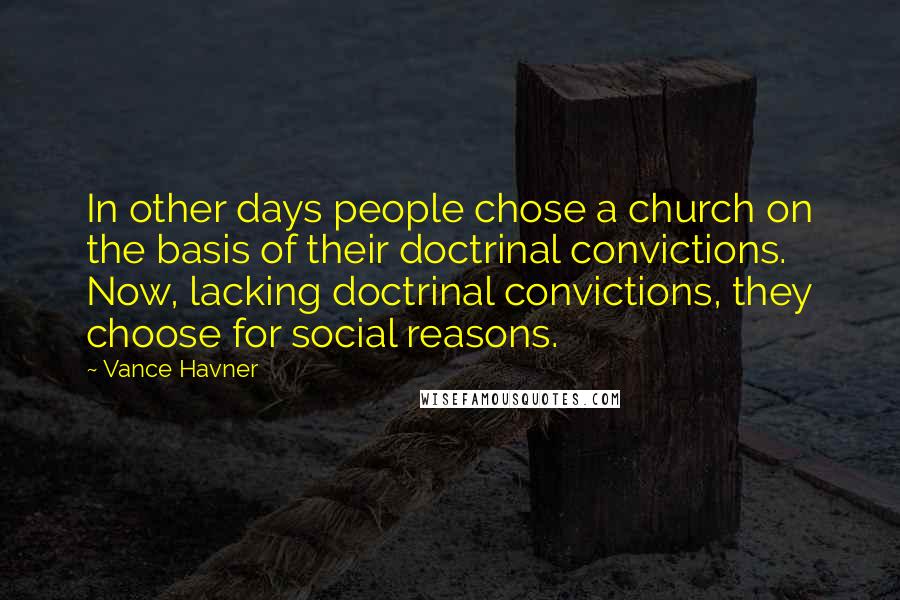 Vance Havner Quotes: In other days people chose a church on the basis of their doctrinal convictions. Now, lacking doctrinal convictions, they choose for social reasons.