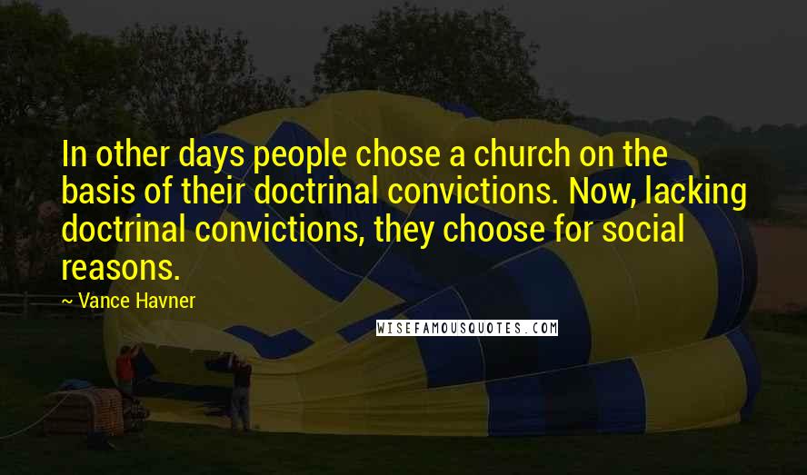 Vance Havner Quotes: In other days people chose a church on the basis of their doctrinal convictions. Now, lacking doctrinal convictions, they choose for social reasons.