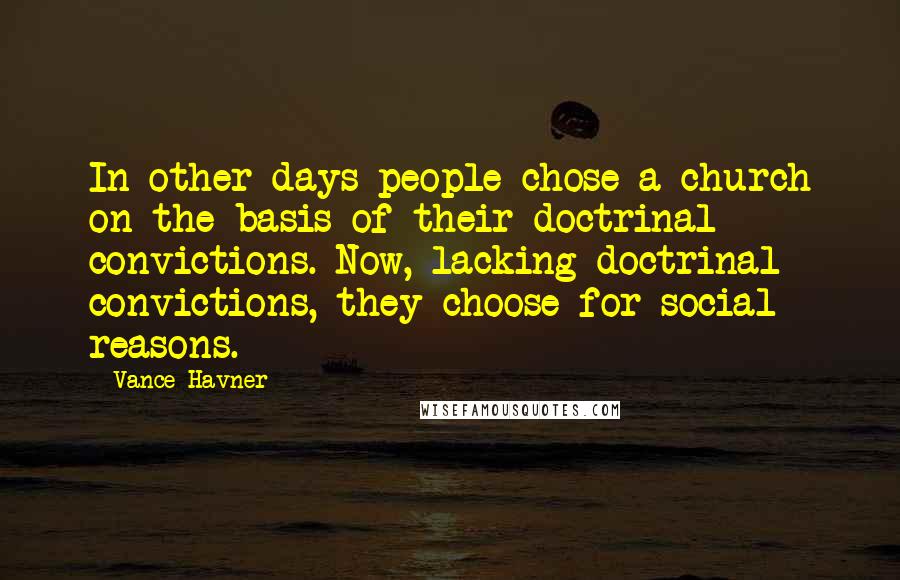 Vance Havner Quotes: In other days people chose a church on the basis of their doctrinal convictions. Now, lacking doctrinal convictions, they choose for social reasons.