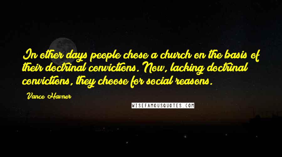 Vance Havner Quotes: In other days people chose a church on the basis of their doctrinal convictions. Now, lacking doctrinal convictions, they choose for social reasons.